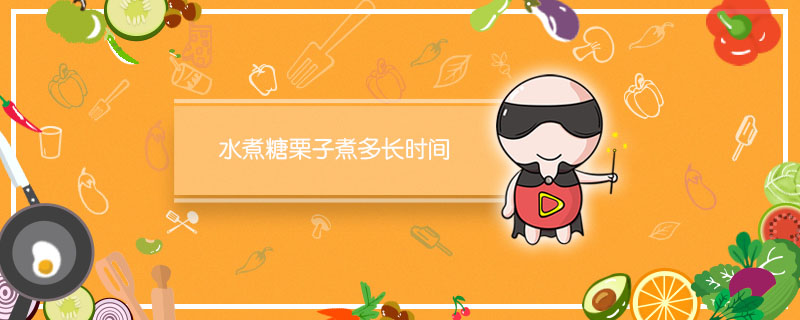 水煮糖栗子煮多长时间 水煮糖栗子需要花多长时间