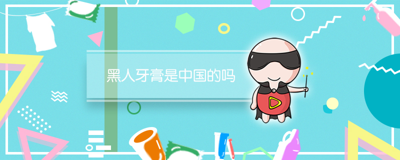 黑人牙膏是中国的吗 黑人牙膏是不是中国的