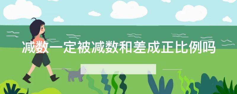 「常识」减数一定被减数和差成正比例吗