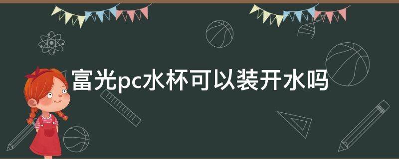 「经验分享」富光pc水杯可以装开水吗
