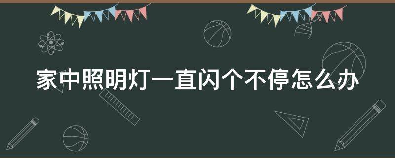「常识」家中照明灯一直闪个不停怎么办
