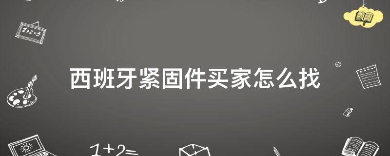 「原创」西班牙紧固件买家怎么找