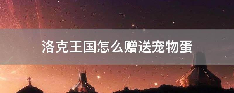 「常识」洛克王国怎么赠送宠物蛋