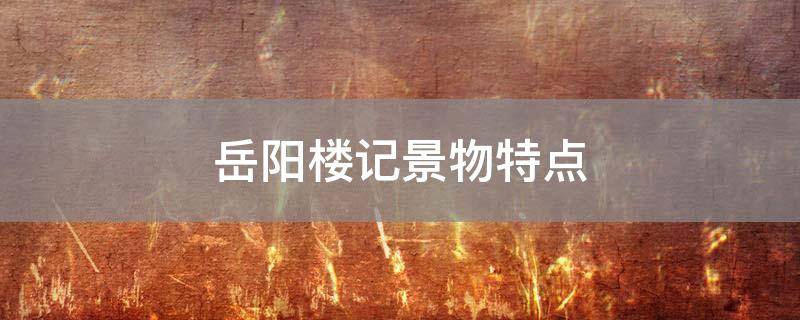 「常识」岳阳楼记景物特点