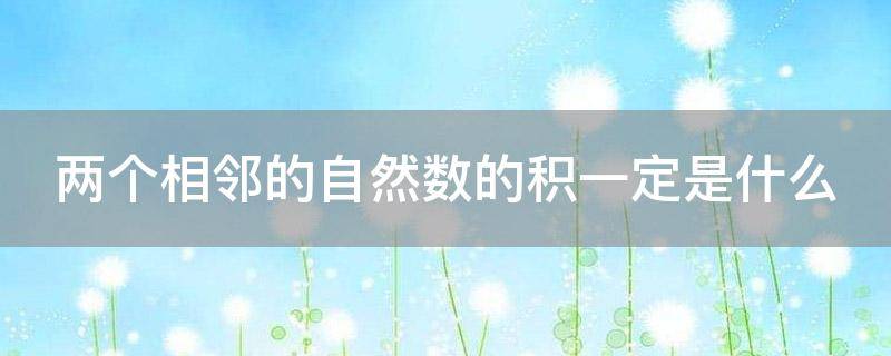 「干货」两个相邻的自然数的积一定是什么