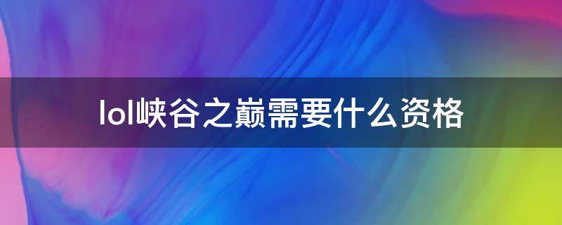 「已解答」lol峡谷之巅需要什么资格