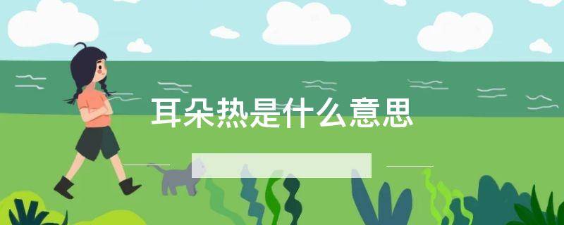 「达人分享」耳朵热是什么意思