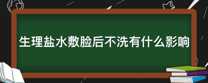 「重点」生理盐水敷脸后不洗有什么影响