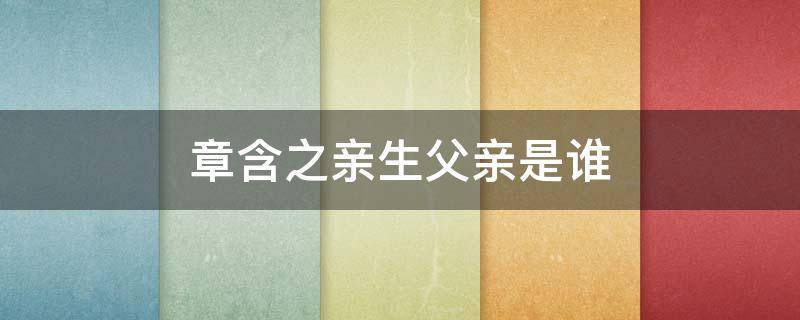 「已回复」章含之亲生父亲是谁