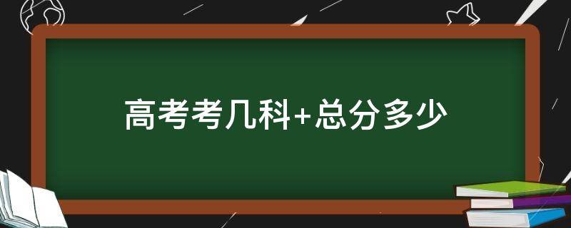 「达人分享」高考考几科 总分多少