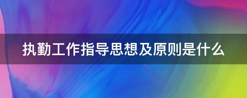 「干货」执勤工作指导思想及原则是什么
