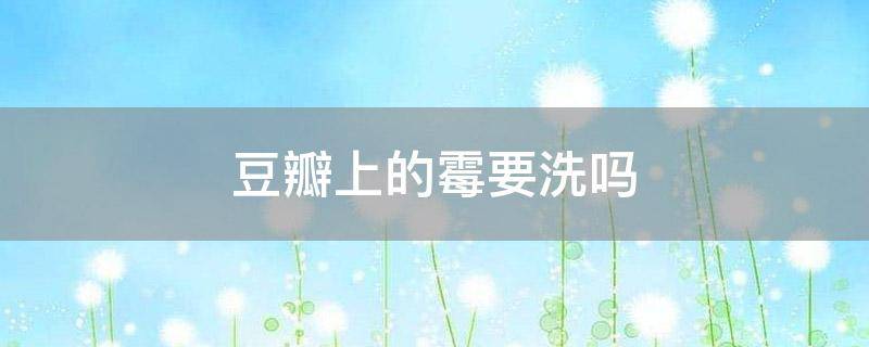 「达人分享」豆瓣上的霉要洗吗
