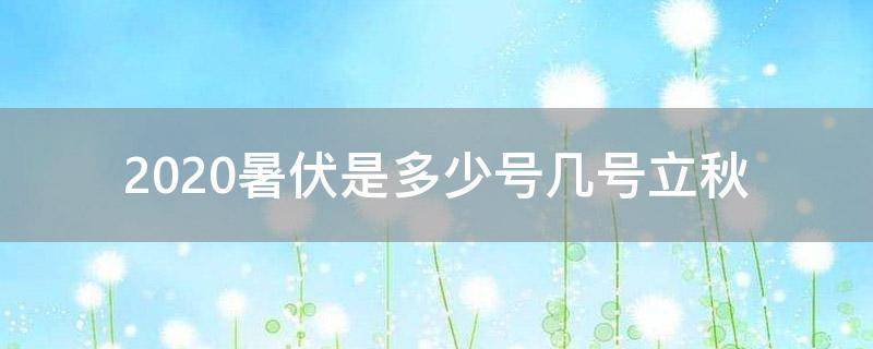 「原创」2020暑伏是多少号几号立秋