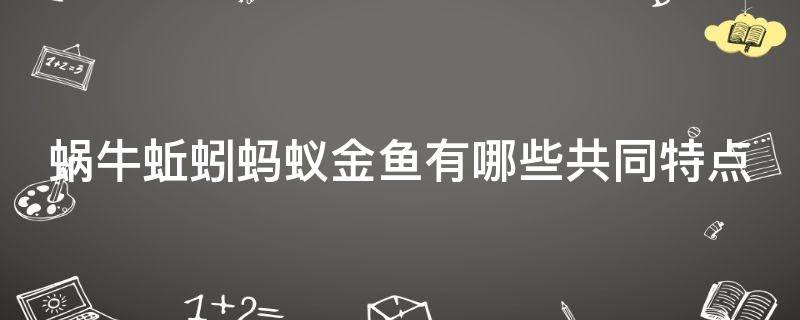 「达人分享」蜗牛蚯蚓蚂蚁金鱼有哪些共同特点