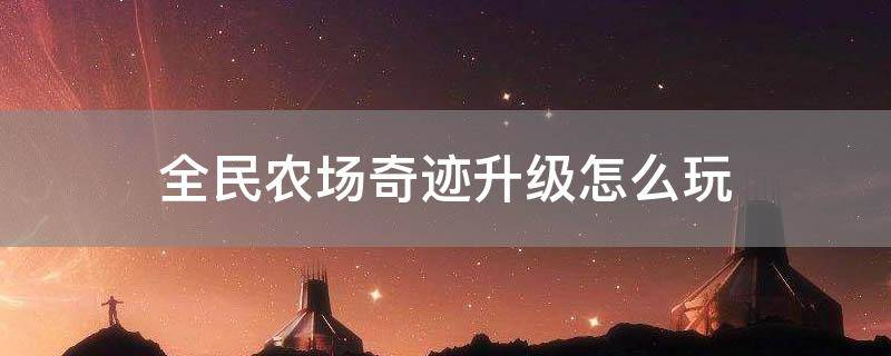「经验分享」全民农场奇迹升级怎么玩