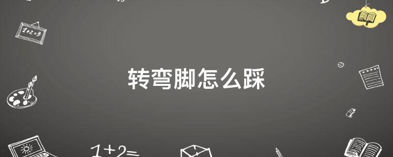 「已解决」转弯脚怎么踩