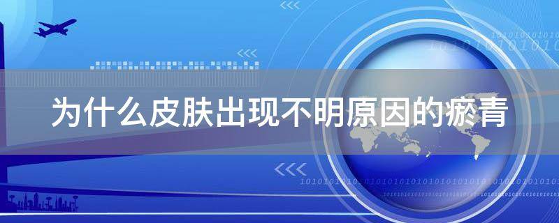 「常识」为什么皮肤出现不明原因的瘀青