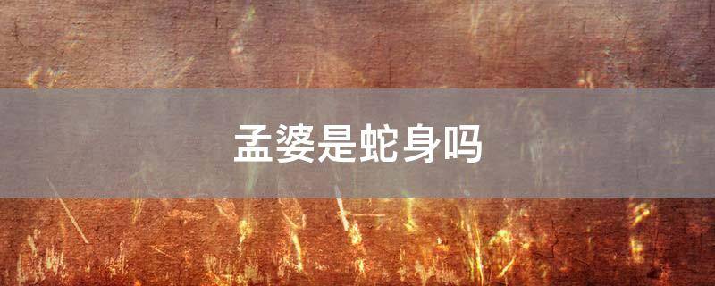 「常识」孟婆是蛇身吗