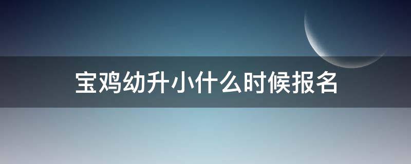 「重点」宝鸡幼升小什么时候报名