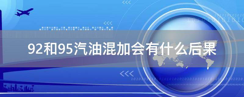 「原创」92和95汽油混加会有什么后果