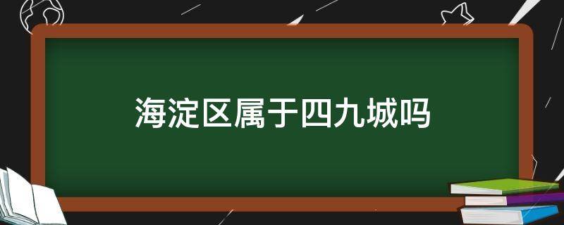 「达人分享」海淀区属于四九城吗