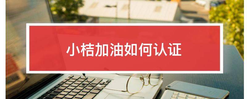 「达人分享」小桔加油如何认证