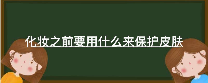 「已解决」化妆之前要用什么来保护皮肤