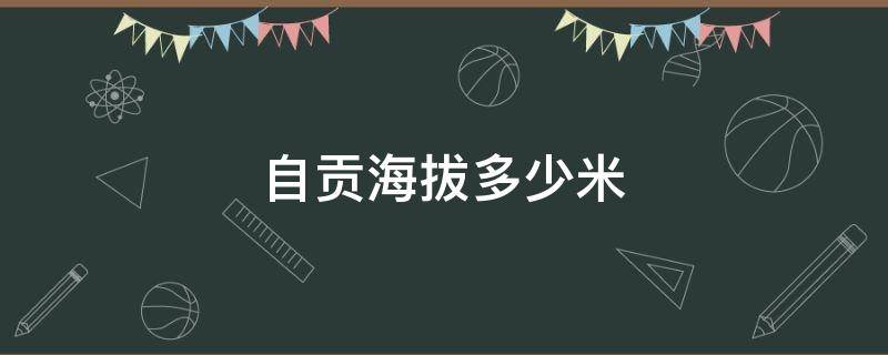 「常识」自贡海拔多少米