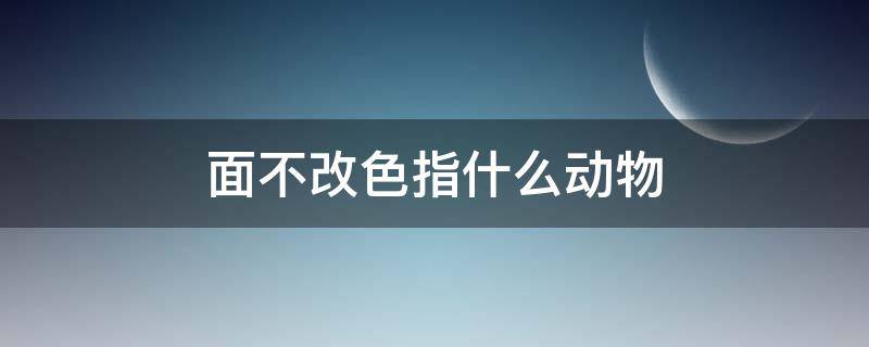 「干货」面不改色指什么动物
