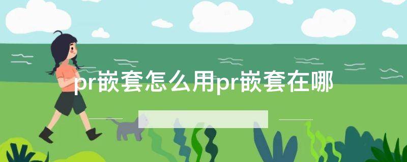 「已回复」pr嵌套怎么用pr嵌套在哪
