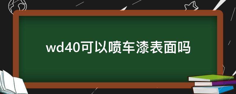 「美女分享」wd40可以喷车漆表面吗