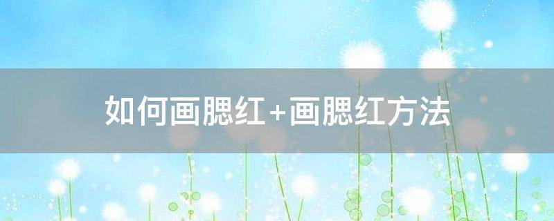 「经验分享」如何画腮红 画腮红方法