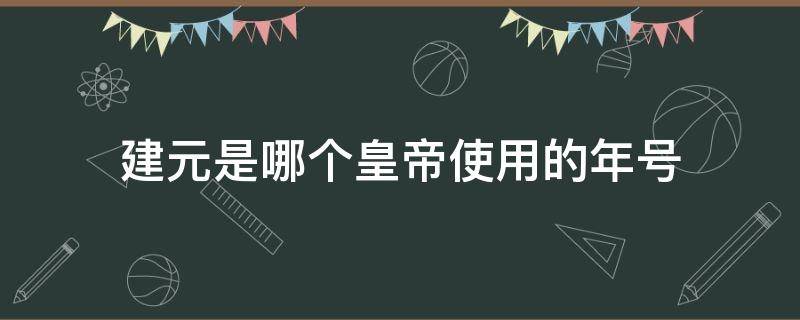 「重点」建元是哪个皇帝使用的年号