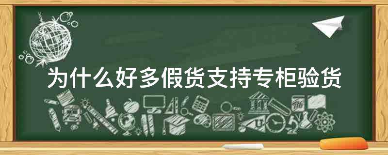「达人分享」为什么好多假货支持专柜验货