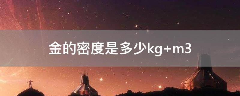 「已解决」金的密度是多少kg m3