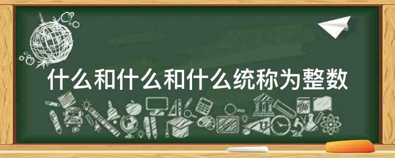「达人分享」什么和什么和什么统称为整数