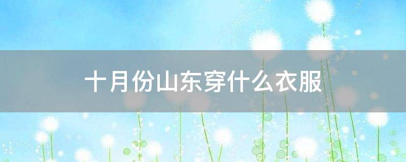 「已解答」十月份山东穿什么衣服