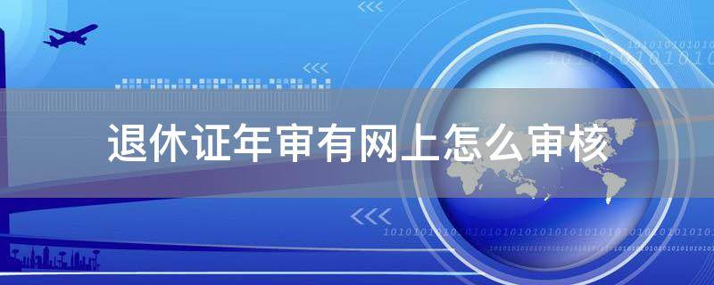 「干货」退休证年审有网上怎么审核