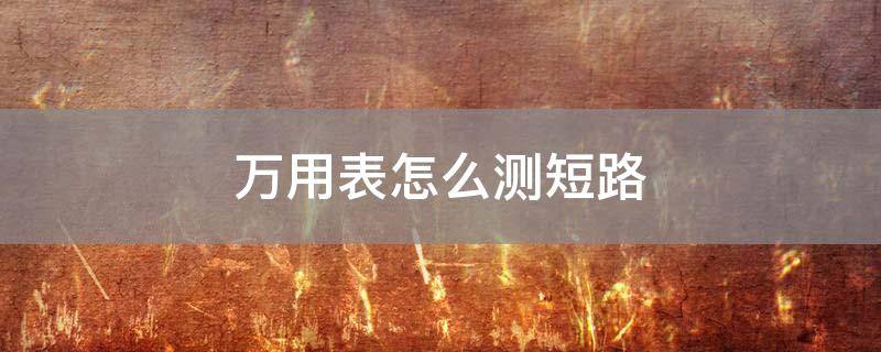「已解决」万用表怎么测短路