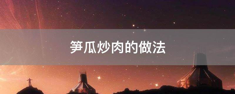 「重点」笋瓜炒肉的做法