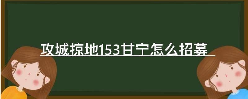 「经验分享」攻城掠地153甘宁怎么招募