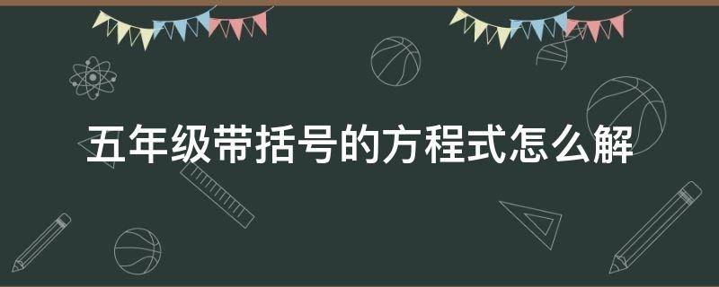 「已解答」五年级带括号的方程式怎么解