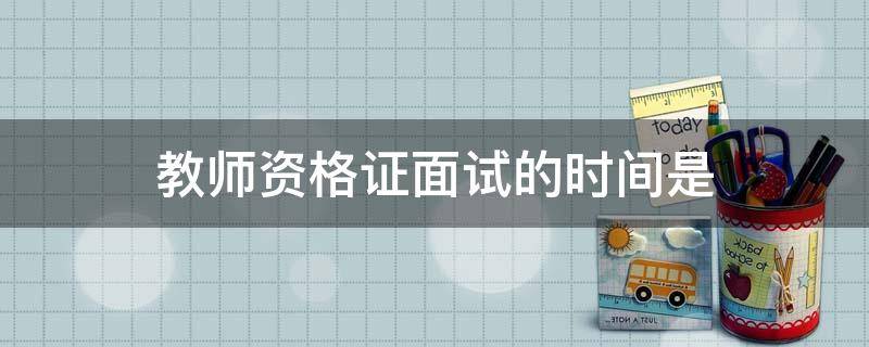 「达人分享」教师资格证面试的时间是