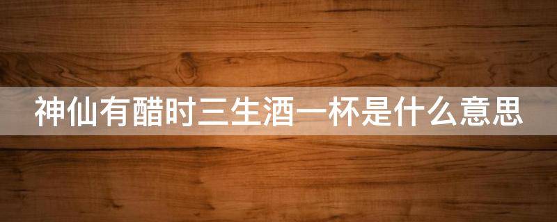 「已回复」神仙有醋时三生酒一杯是什么意思
