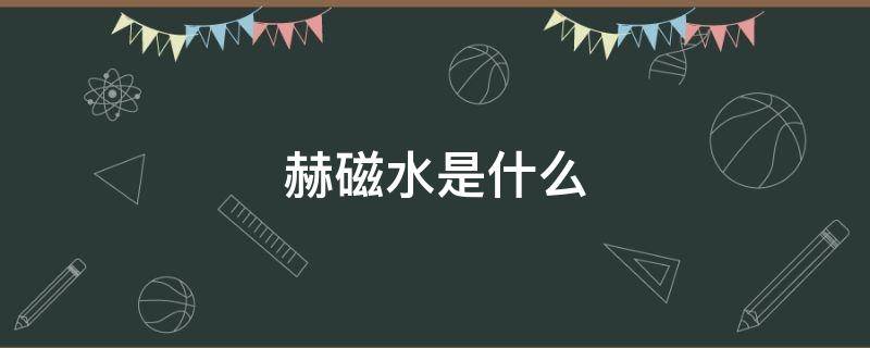 「干货」赫磁水是什么