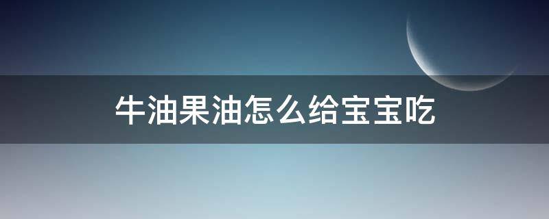 「已解决」牛油果油怎么给宝宝吃
