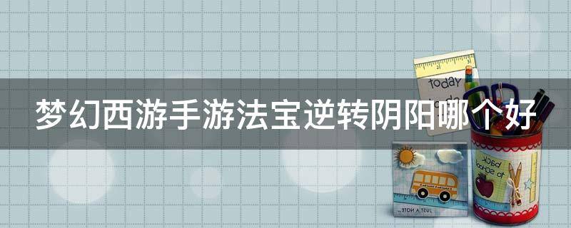 「经验分享」梦幻西游手游法宝逆转阴阳哪个好