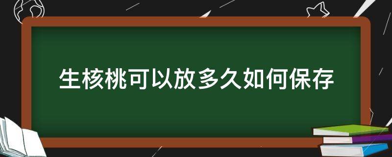 「达人分享」生核桃可以放多久如何保存
