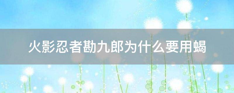「重点」火影忍者勘九郎为什么要用蝎