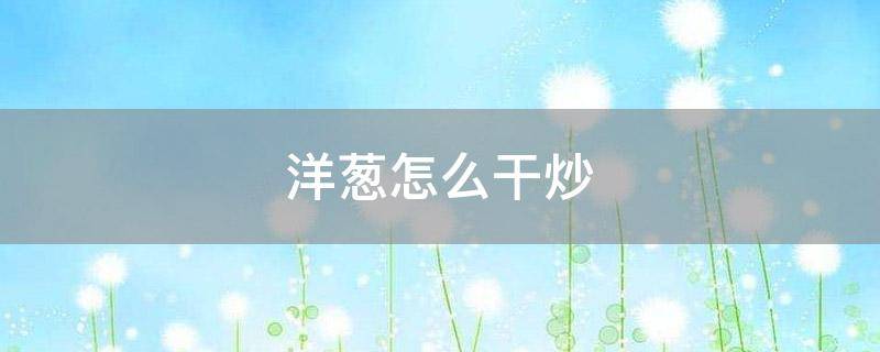 「经验分享」洋葱怎么干炒